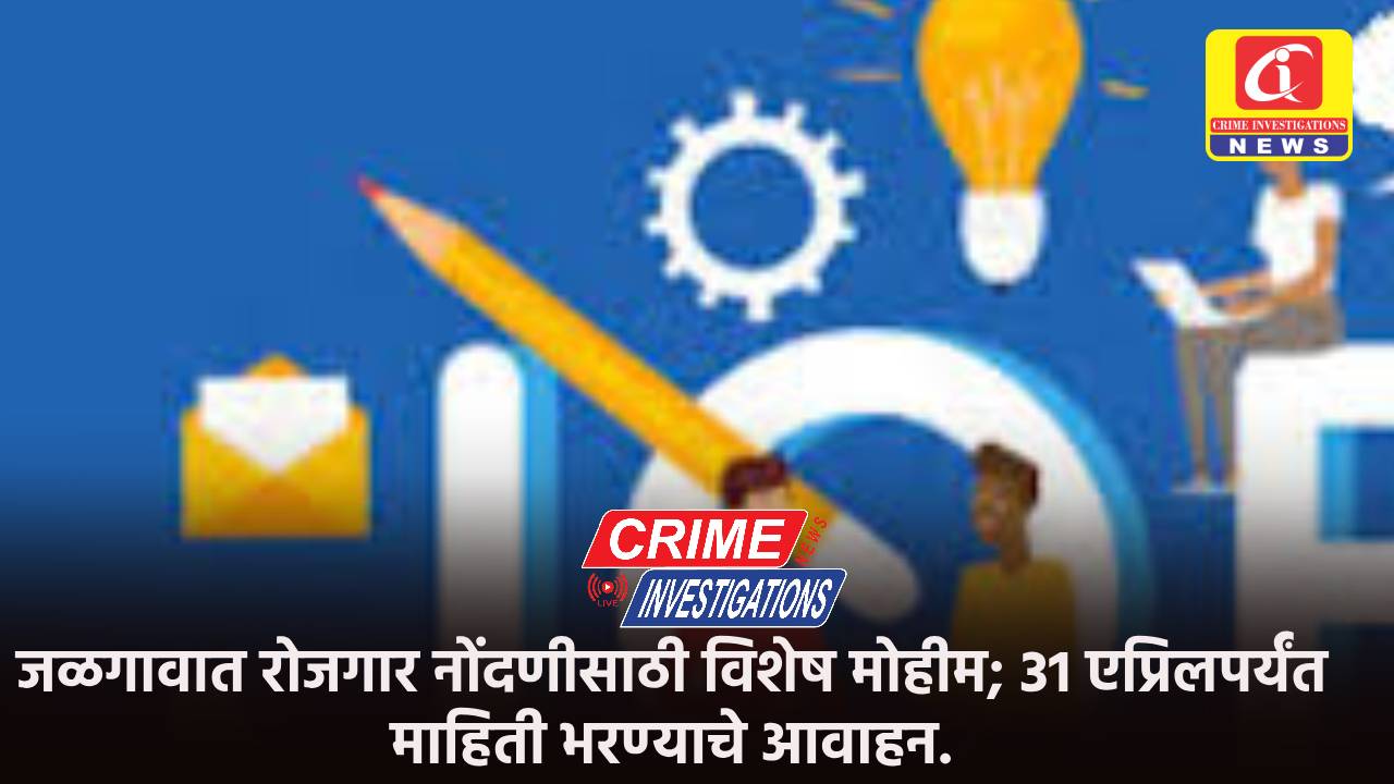 जळगावात रोजगार नोंदणीसाठी विशेष मोहीम; 31 एप्रिलपर्यंत माहिती भरण्याचे आवाहन.
