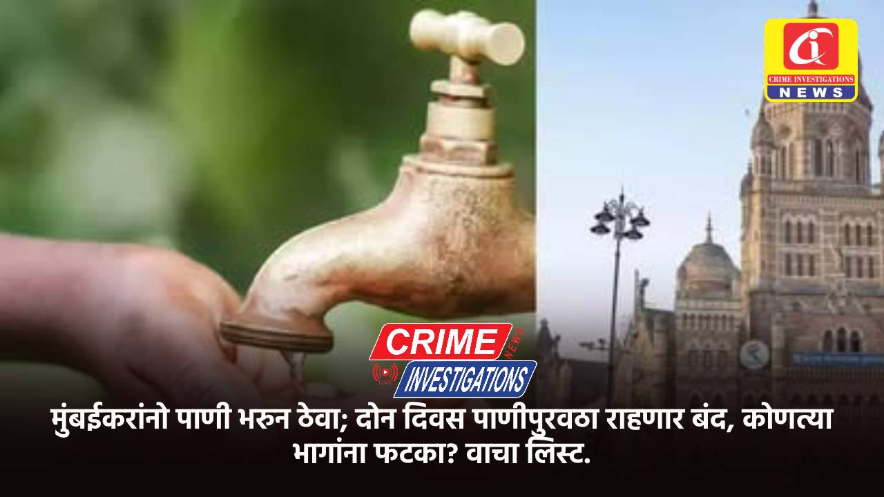 मुंबईकरांनो पाणी भरुन ठेवा; दोन दिवस पाणीपुरवठा राहणार बंद, कोणत्या भागांना फटका? वाचा लिस्ट.