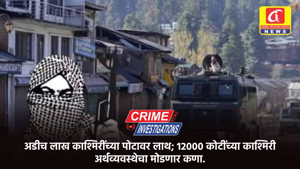 अडीच लाख काश्मिरीं​च्या पोटावर लाथ; 12000 ​कोटींच्या काश्मिरी अर्थव्यवस्थेचा मोडणार कणा.