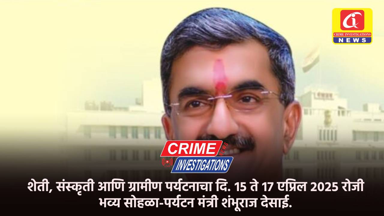 शेती, संस्कृती आणि ग्रामीण पर्यटनाचा दि. १५ ते १७ एप्रिल २०२५ रोजी भव्य सोहळा-पर्यटन मंत्री शंभूराज देसाई.