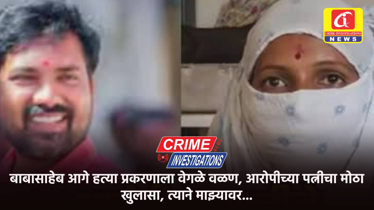 बाबासाहेब आगे हत्या प्रकरणाला वेगळे वळण, आरोपीच्या पत्नीचा मोठा खुलासा, त्याने माझ्यावर…