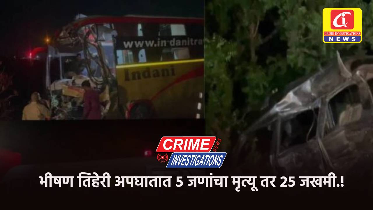 भीषण तिहेरी अपघातात ५ जणांचा मृत्यू तर २५ जखमी.!