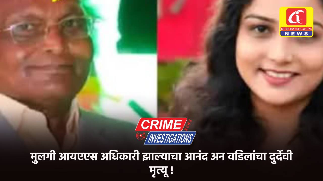 मुलगी आयएएस अधिकारी झाल्याचा आनंद अन वडिलांचा दुर्देवी मृत्यू !