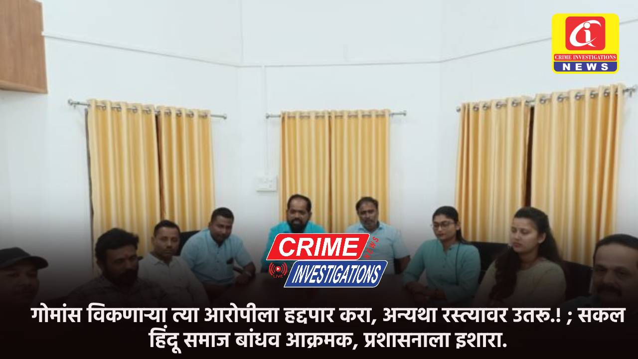 गोमांस विकणाऱ्या त्या आरोपीला हद्दपार करा, अन्यथा रस्त्यावर उतरू.! ; सकल हिंदू समाज बांधव आक्रमक, प्रशासनाला इशारा.