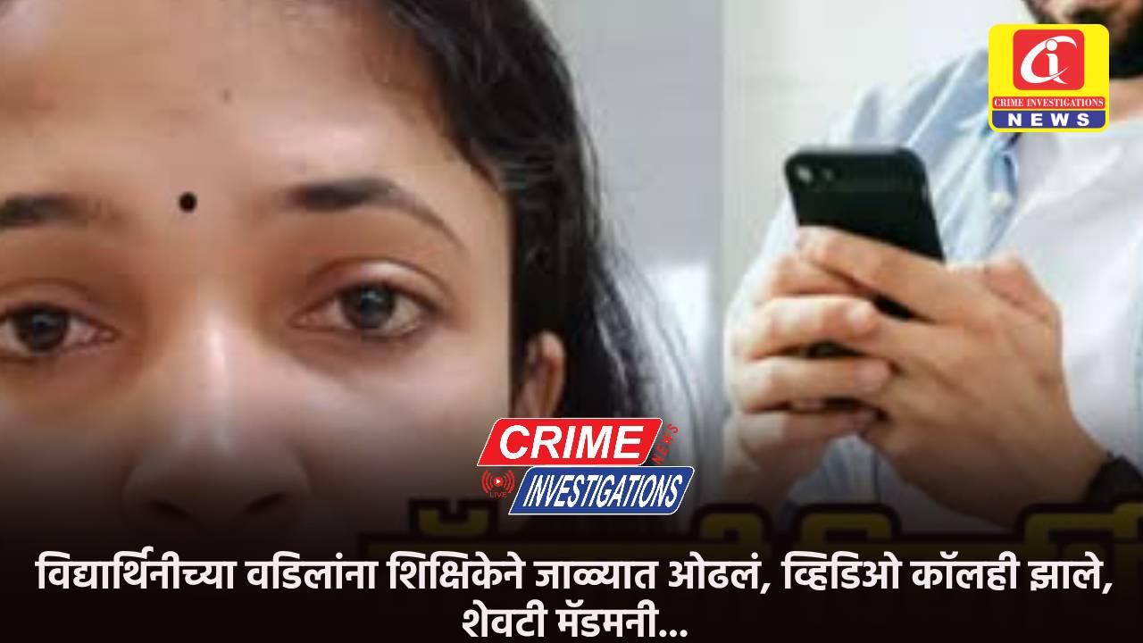 विद्यार्थिनीच्या वडिलांना शिक्षिकेने जाळ्यात ओढलं, व्हिडिओ कॉलही झाले, शेवटी मॅडमनी…
