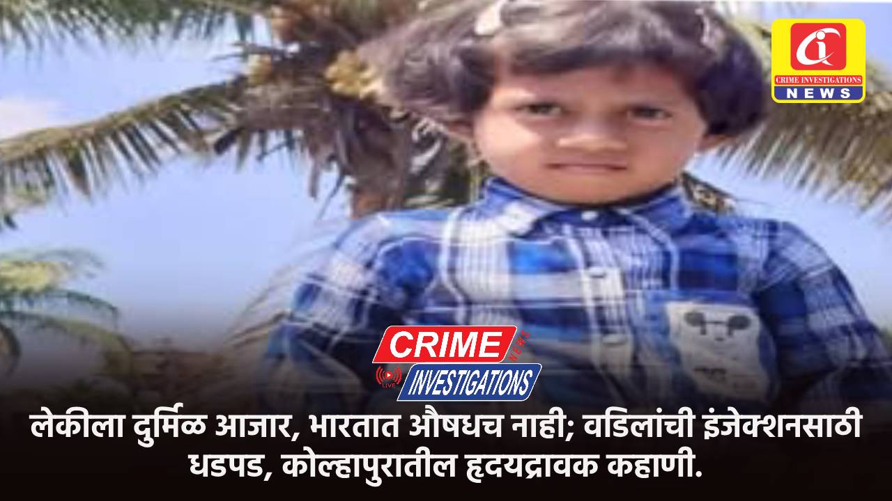 लेकीला दुर्मिळ आजार, भारतात औषधच नाही; वडिलांची इंजेक्शनसाठी धडपड, कोल्हापुरातील हृदयद्रावक कहाणी.