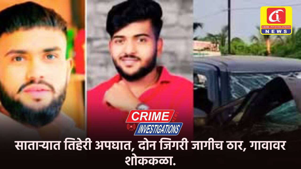 साताऱ्यात तिहेरी अपघात, दोन जिगरी जागीच ठार, गावावर शोककळा.