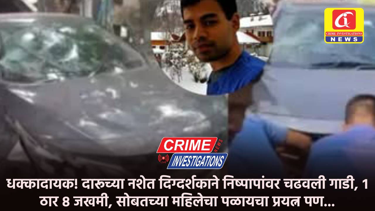 धक्कादायक! दारूच्या नशेत दिग्दर्शकाने निष्पापांवर चढवली गाडी, १ ठार ८ जखमी, सोबतच्या महिलेचा पळायचा प्रयत्न पण…