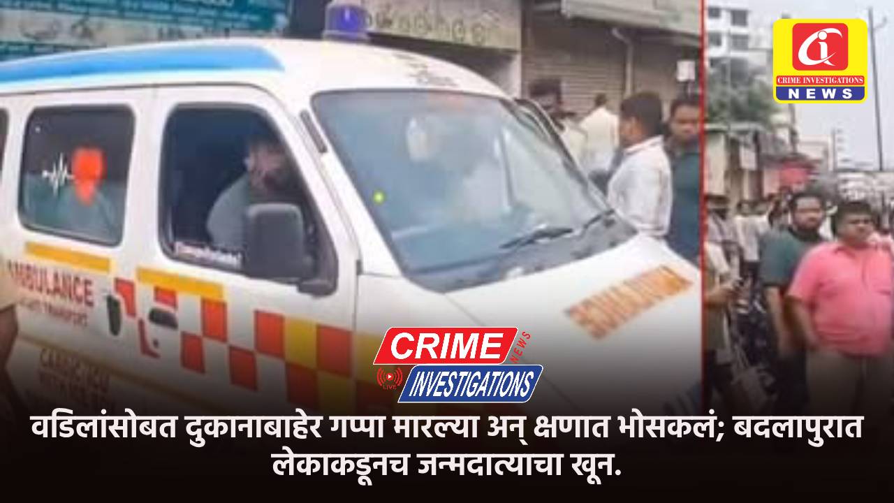 वडिलांसोबत दुकानाबाहेर गप्पा मारल्या अन् क्षणात भोसकलं; बदलापुरात लेकाकडूनच जन्मदात्याचा खून.