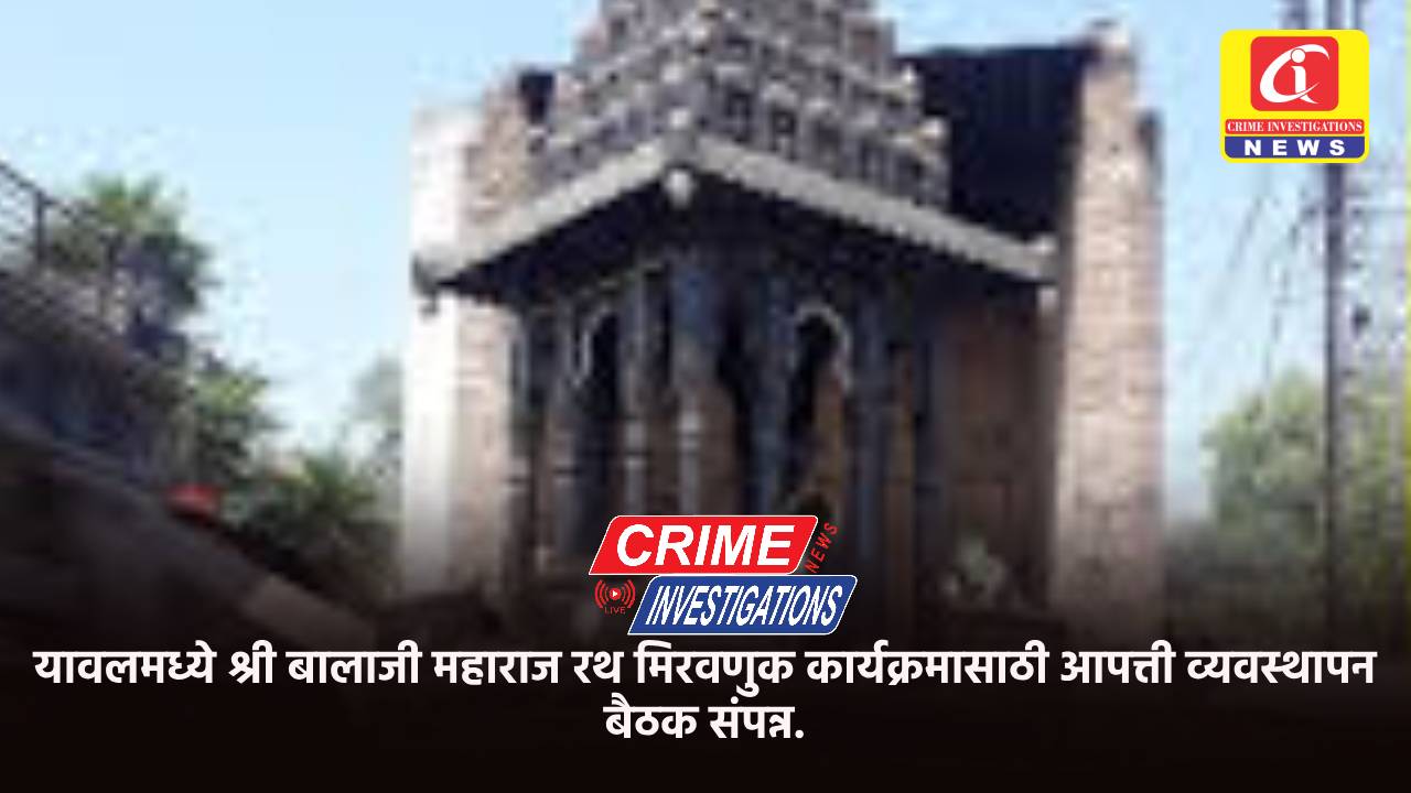 यावलमध्ये श्री बालाजी महाराज रथ मिरवणुक कार्यक्रमासाठी आपत्ती व्यवस्थापन बैठक संपन्न.