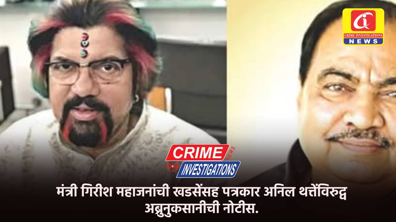 मंत्री गिरीश महाजनांची खडसेंसह पत्रकार अनिल थत्तेंविरुद्व अब्रुनुकसानीची नोटीस.