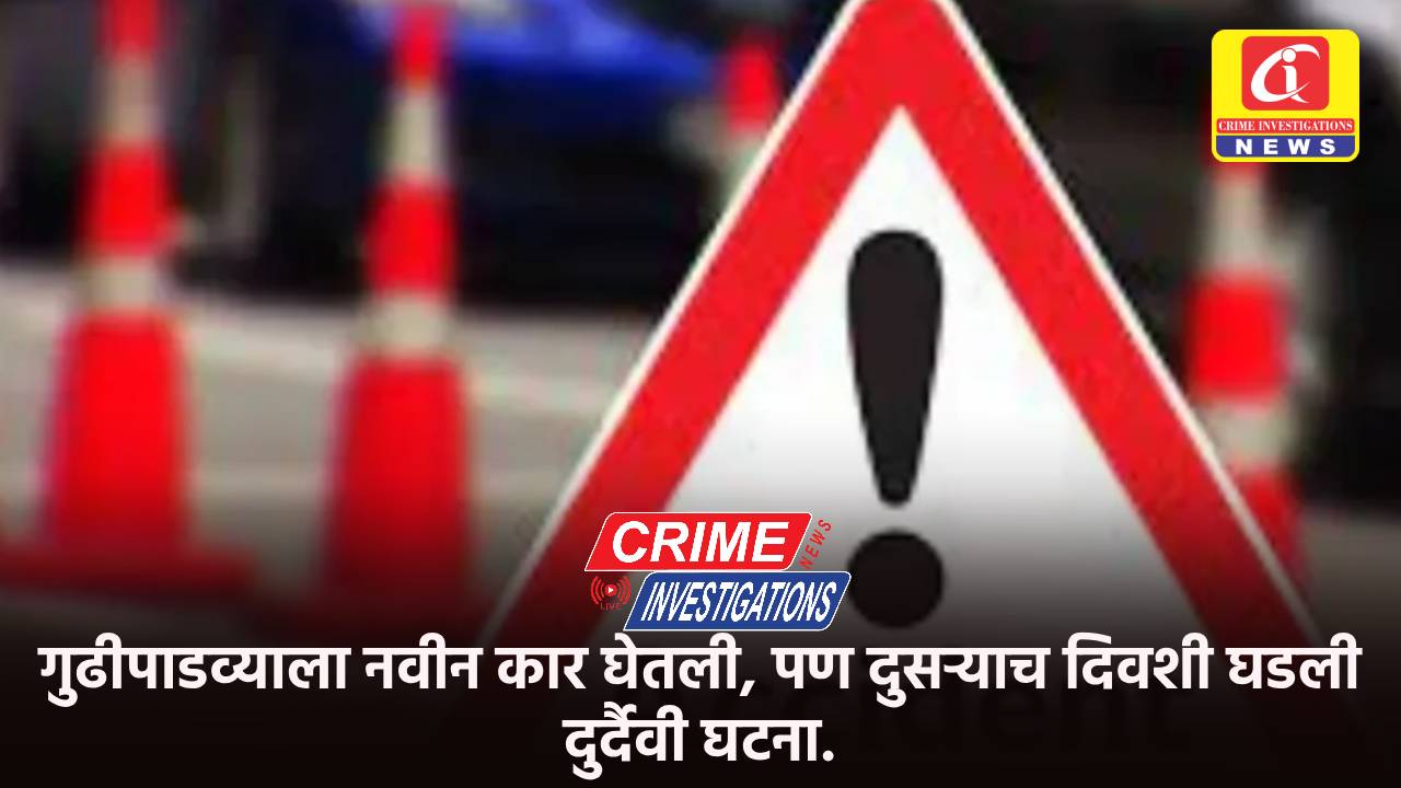 गुढीपाडव्याला नवीन कार घेतली, पण दुसऱ्याच दिवशी घडली दुर्दैवी घटना.