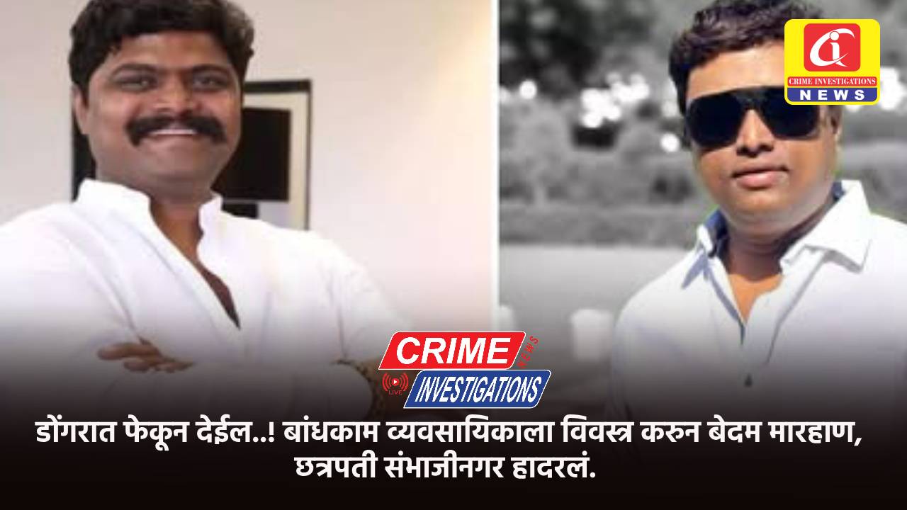 डोंगरात फेकून देईन..! बांधकाम व्यवसायिकाला विवस्त्र करुन बेदम मारहाण, छत्रपती संभाजीनगर हादरलं.