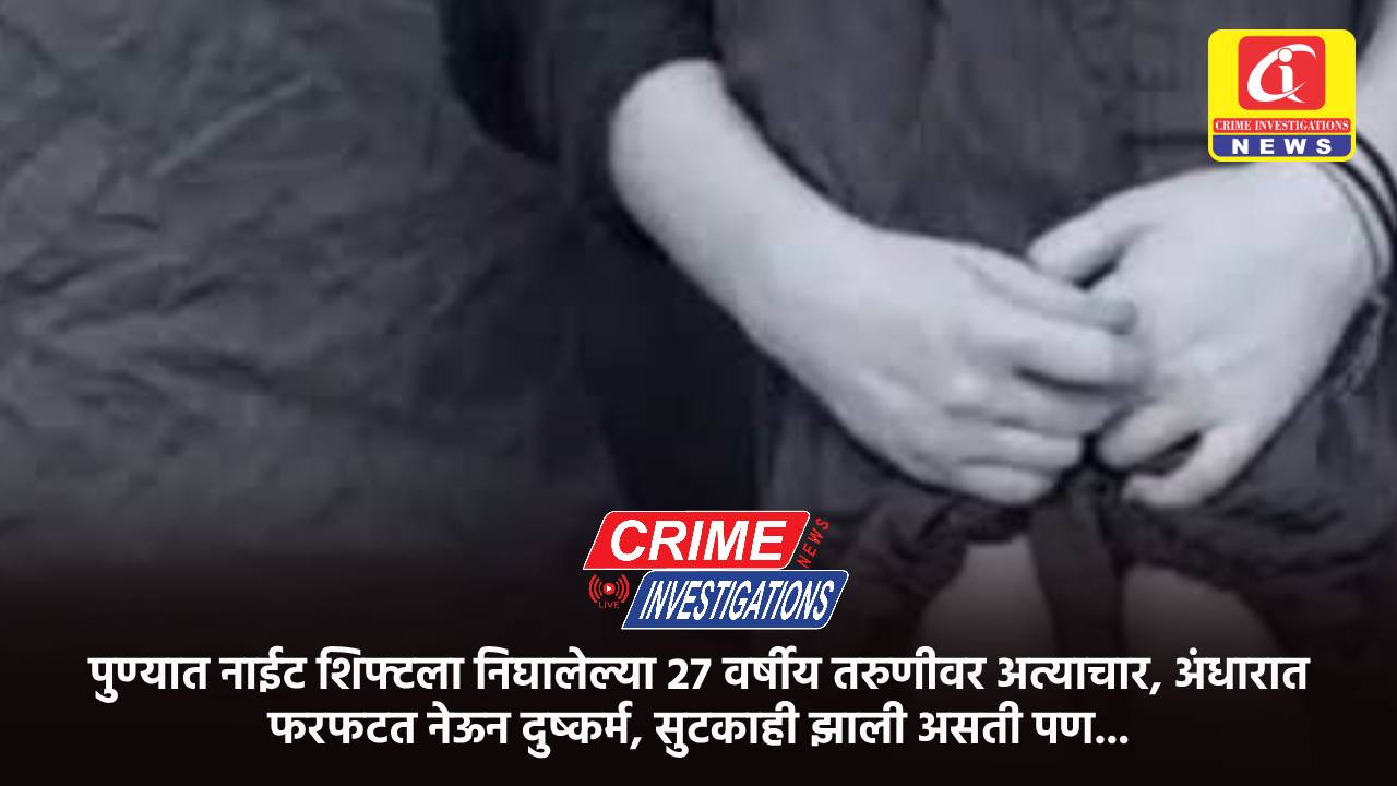 पुण्यात नाईट शिफ्टला निघालेल्या 27 वर्षीय तरुणीवर अत्याचार, अंधारात फरफटत नेऊन दुष्कर्म, सुटकाही झाली असती पण…