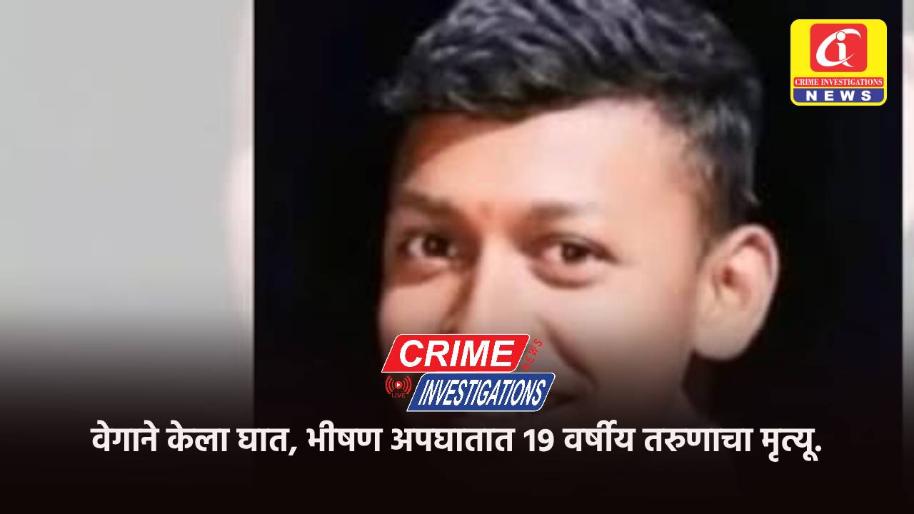 वेगाने केला घात, भीषण अपघातात १९ वर्षीय तरुणाचा मृत्यू.