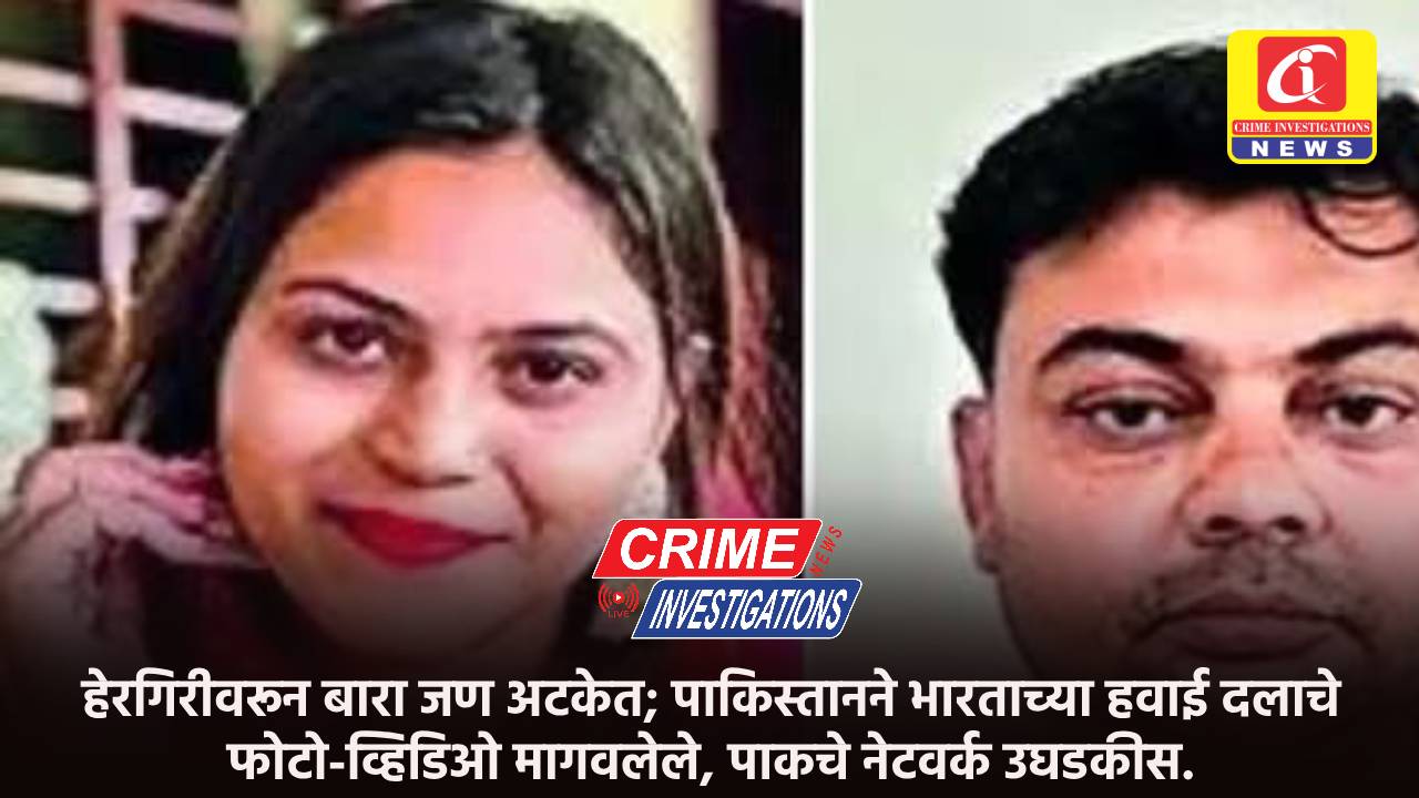 हेरगिरीवरून बारा जण अटकेत; पाकिस्तानने भारताच्या हवाई दलाचे फोटो-व्हिडिओ मागवलेले, पाकचे नेटवर्क उघडकीस.