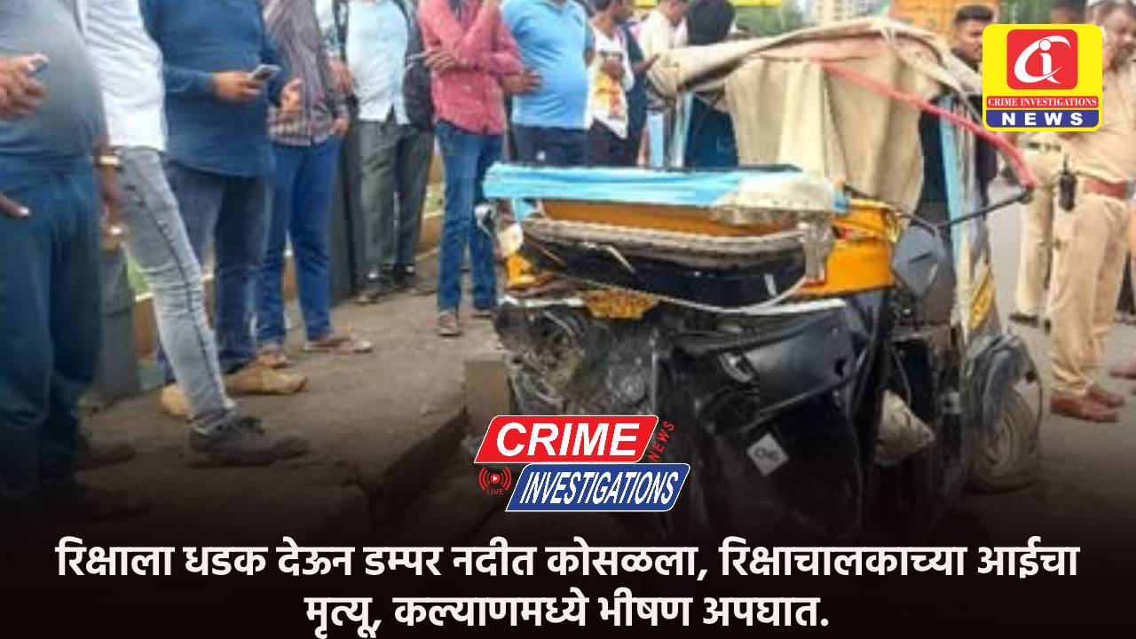 रिक्षाला धडक देऊन डम्पर नदीत कोसळला, रिक्षाचालकाच्या आईचा मृत्यू, कल्याणमध्ये भीषण अपघात.