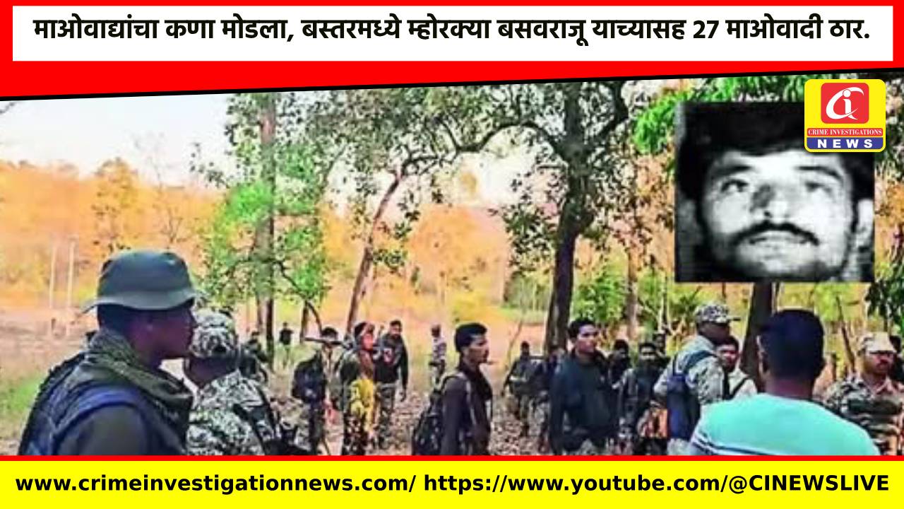 माओवाद्यांचा कणा मोडला, बस्तरमध्ये म्होरक्या बसवराजू याच्यासह २७ माओवादी ठार.