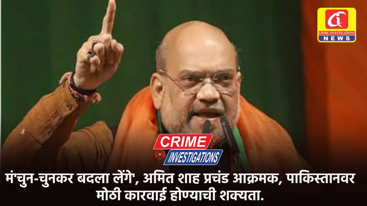 ‘चुन-चुनकर बदला लेंगे’, अमित शाह प्रचंड आक्रमक, पाकिस्तानवर मोठी कारवाई होण्याची शक्यता.