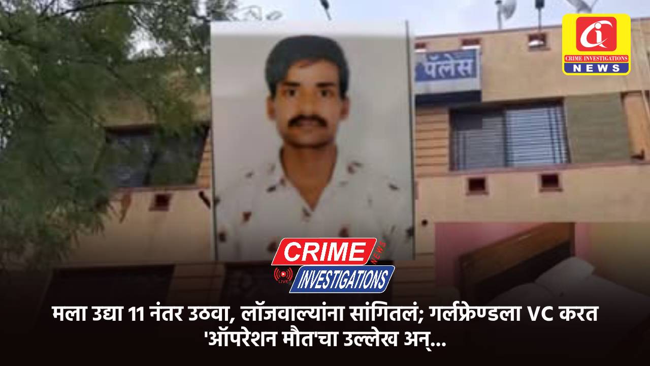 मला उद्या 11 नंतर उठवा, लॉजवाल्यांना सांगितलं; गर्लफ्रेण्डला VC करत ‘ऑपरेशन मौत’चा उल्लेख अन्…