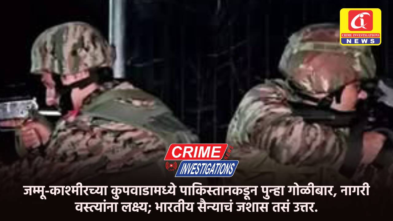 जम्मू-काश्मीरच्या कुपवाडामध्ये पाकिस्तानकडून पुन्हा गोळीबार, नागरी वस्त्यांना लक्ष्य; भारतीय सैन्याचं जशास तसं उत्तर.