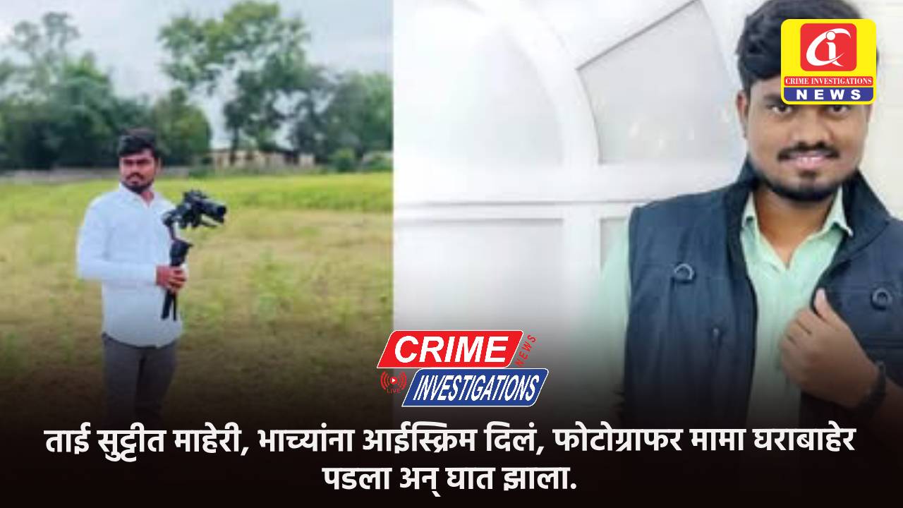 ताई सुट्टीत माहेरी, भाच्यांना आईस्क्रिम दिलं, फोटोग्राफर मामा घराबाहेर पडला अन् घात झाला.