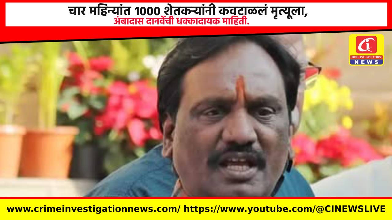 चार महिन्यांत १००० शेतकऱ्यांनी कवटाळलं मृत्यूला, अंबादास दानवेंची धक्कादायक माहिती.