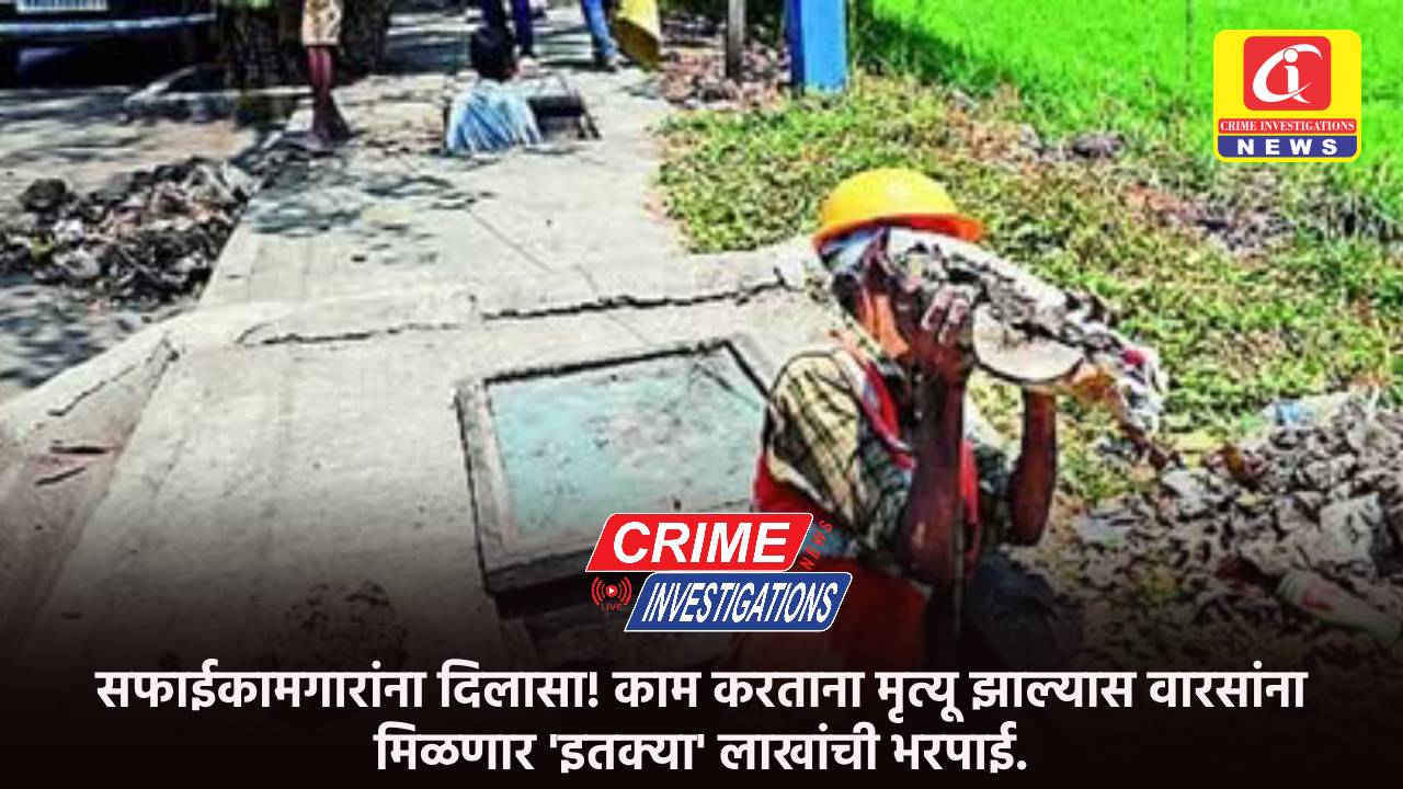 सफाईकामगारांना दिलासा! काम करताना मृत्यू झाल्यास वारसांना मिळणार ‘इतक्या’ लाखांची भरपाई.