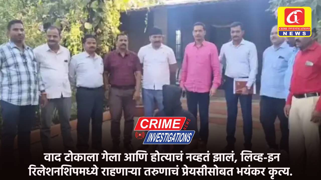 वाद टोकाला गेला आणि होत्याचं नव्हतं झालं, लिव्ह-इन रिलेशनशिपमध्ये राहणाऱ्या तरुणाचं प्रेयसीसोबत भयंकर कृत्य.