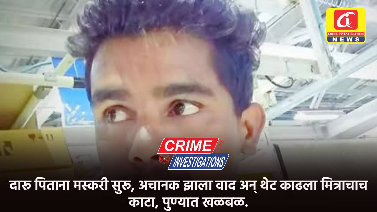 दारू पिताना मस्करी सुरू, अचानक झाला वाद अन् थेट काढला मित्राचाच काटा, पुण्यात खळबळ.