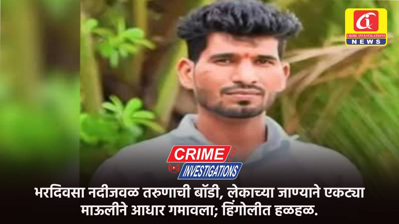 भरदिवसा नदीजवळ तरुणाची बॉडी, लेकाच्या जाण्याने एकट्या माऊलीने आधार गमावला; हिंगोलीत हळहळ.