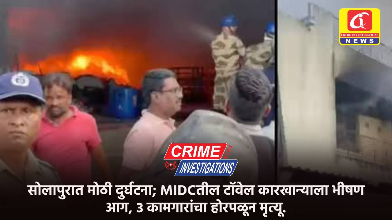 सोलापुरात मोठी दुर्घटना; MIDCतील टॉवेल कारखान्याला भीषण आग, ३ कामगारांचा होरपळून मृत्यू.