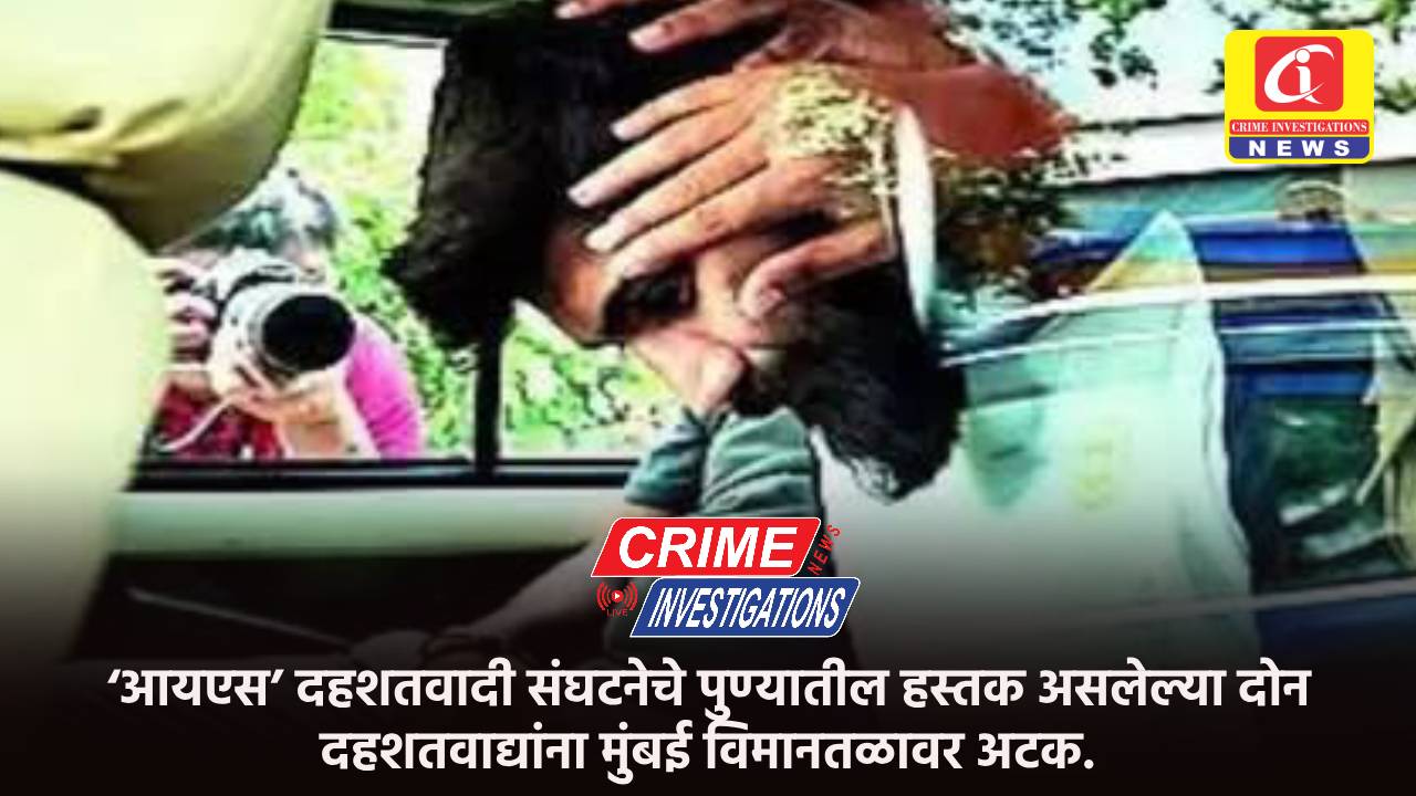 ‘आयएस’ दहशतवादी संघटनेचे पुण्यातील हस्तक असलेल्या दोन दहशतवाद्यांना मुंबई विमानतळावर अटक.