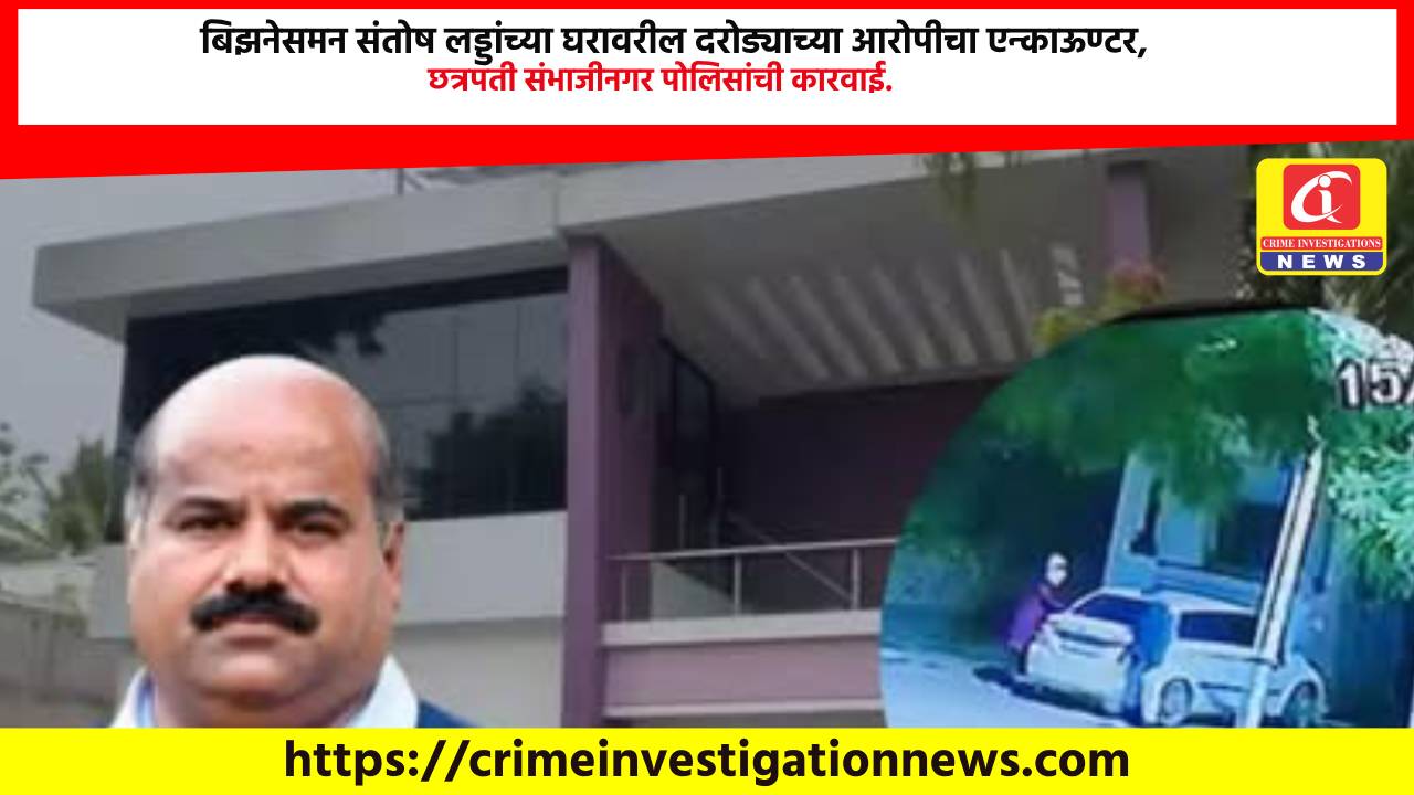 बिझनेसमन संतोष लड्डांच्या घरावरील दरोड्याच्या आरोपीचा एन्काऊण्टर, छत्रपती संभाजीनगर पोलिसांची कारवाई.