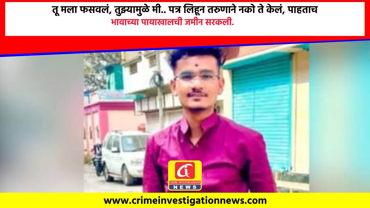 तू मला फसवलं, तुझ्यामुळे मी.. पत्र लिहून तरुणाने नको ते केलं, पाहताच भावाच्या पायाखालची जमीन सरकली.