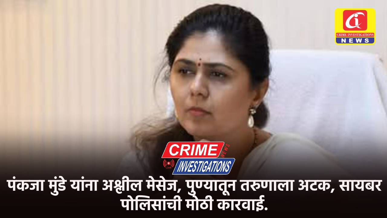 पंकजा मुंडे यांना अश्लील मेसेज, पुण्यातून तरुणाला अटक, सायबर पोलिसांची मोठी कारवाई.