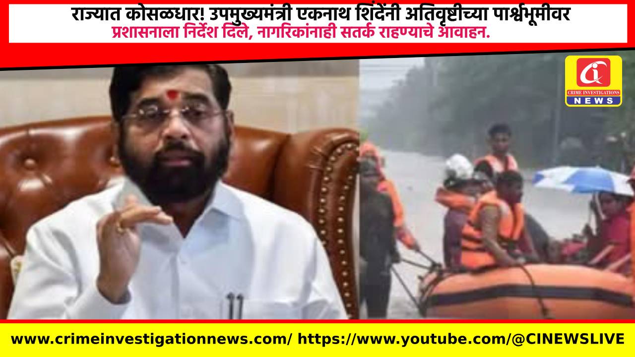 राज्यात कोसळधार! उपमुख्यमंत्री एकनाथ शिंदेंनी अतिवृष्टीच्या पार्श्वभूमीवर प्रशासनाला निर्देश दिले, नागरिकांनाही सतर्क राहण्याचे आवाहन.