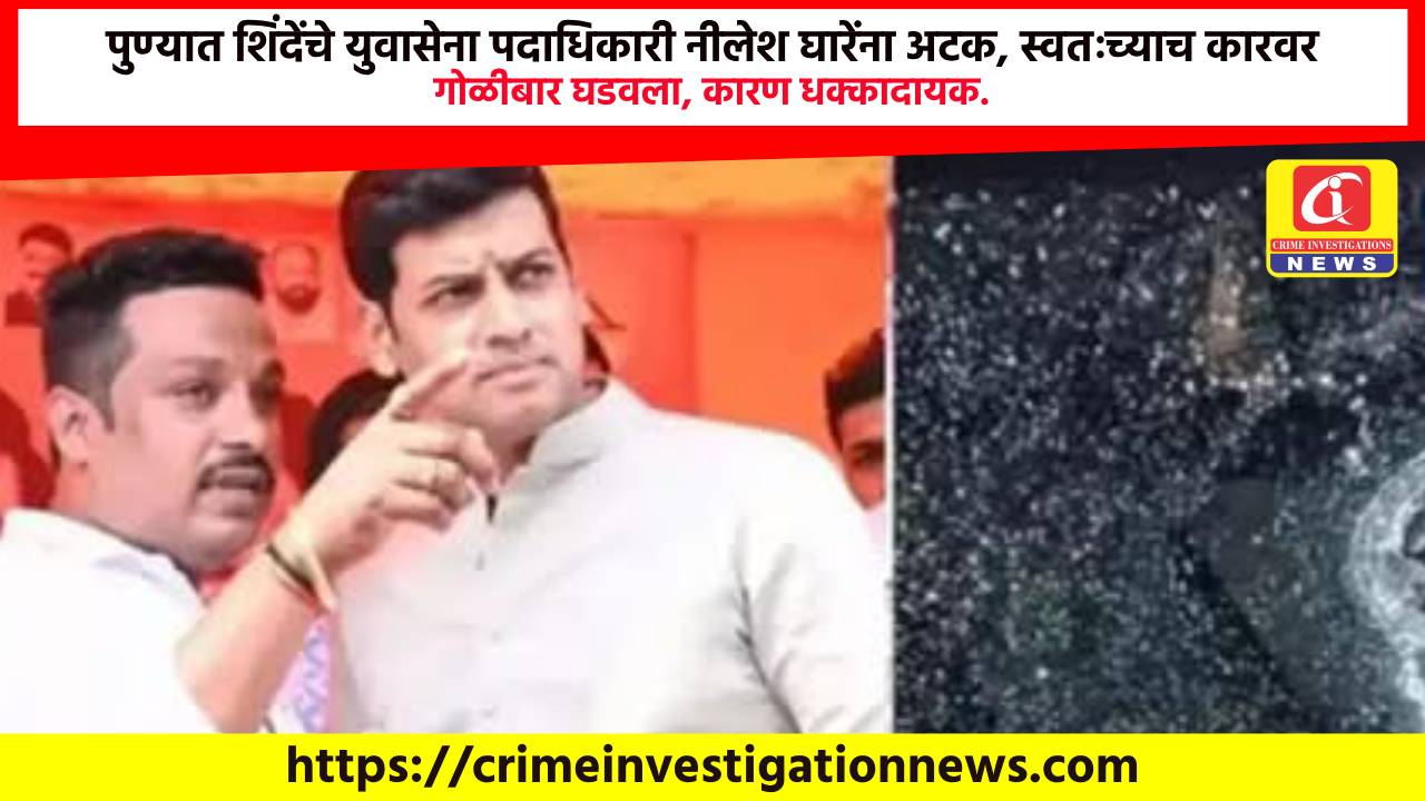 पुण्यात शिंदेंचे युवासेना पदाधिकारी नीलेश घारेंना अटक, स्वतःच्याच कारवर गोळीबार घडवला, कारण धक्कादायक.