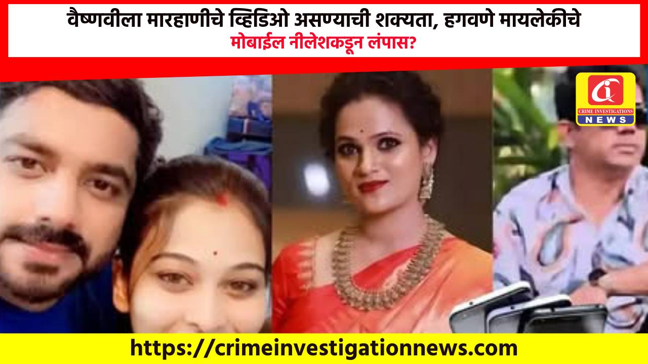 वैष्णवीला मारहाणीचे व्हिडिओ असण्याची शक्यता, हगवणे मायलेकीचे मोबाईल नीलेशकडून लंपास?