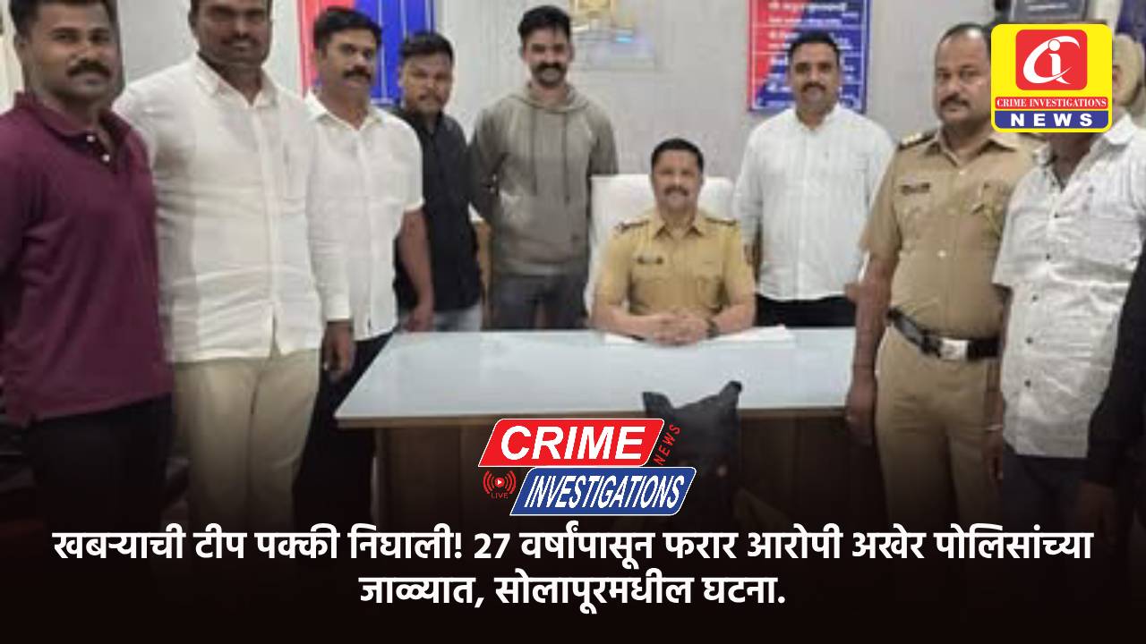 खबऱ्याची टीप पक्की निघाली! २७ वर्षांपासून फरार आरोपी अखेर पोलिसांच्या जाळ्यात, सोलापूरमधील घटना.