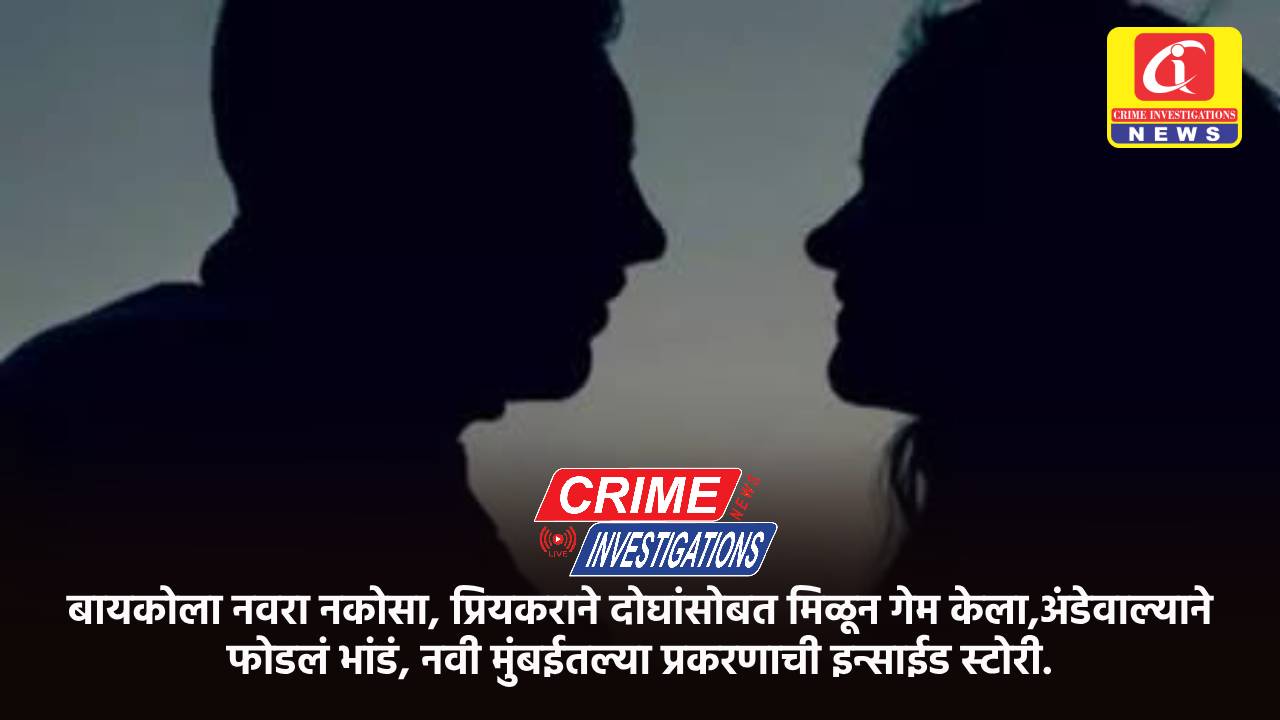 बायकोला नवरा नकोसा, प्रियकराने दोघांसोबत मिळून गेम केला,अंडेवाल्याने फोडलं भांडं, नवी मुंबईतल्या प्रकरणाची इन्साईड स्टोरी.