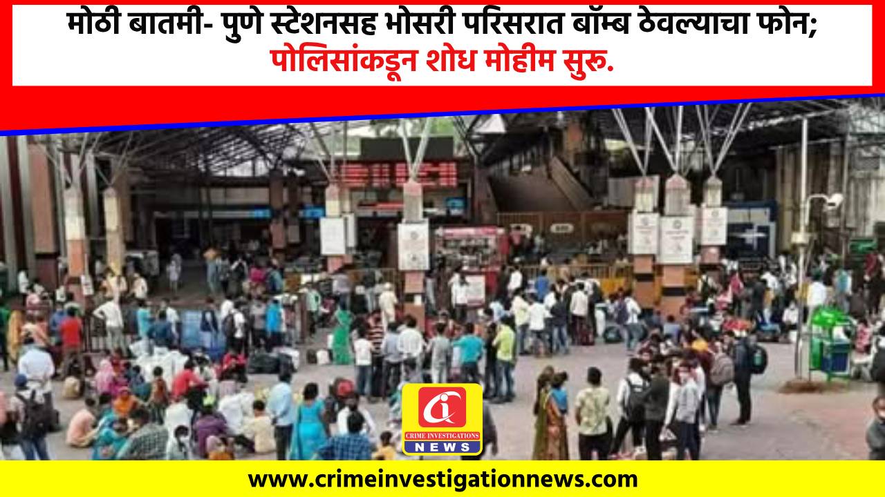 मोठी बातमी- पुणे स्टेशनसह भोसरी परिसरात बॉम्ब ठेवल्याचा फोन; पोलिसांकडून शोध मोहीम सुरू.