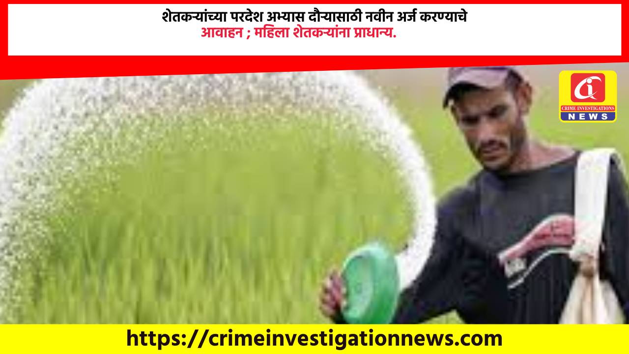 शेतकऱ्यांच्या परदेश अभ्यास दौऱ्यासाठी नवीन अर्ज करण्याचे आवाहन ; महिला शेतकऱ्यांना प्राधान्य.