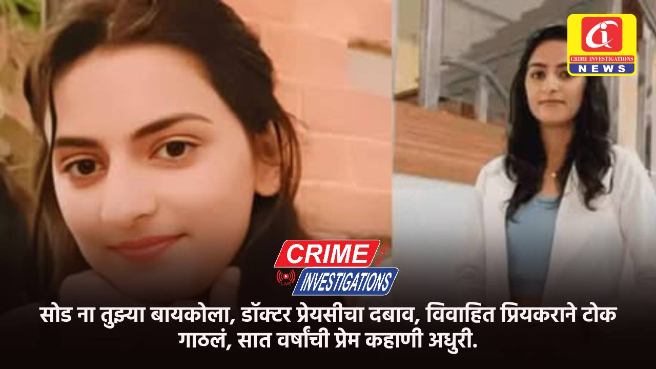 सोड ना तुझ्या बायकोला, डॉक्टर प्रेयसीचा दबाव, विवाहित प्रियकराने टोक गाठलं, सात वर्षांची प्रेम कहाणी अधुरी.