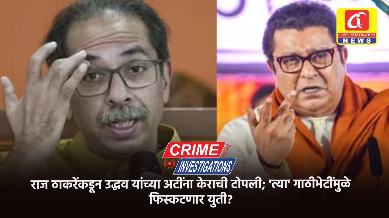 राज ठाकरेंकडून उद्धव यांच्या अटींना केराची टोपली; ‘त्या’ गाठीभेटींमुळे फिस्कटणार युती?