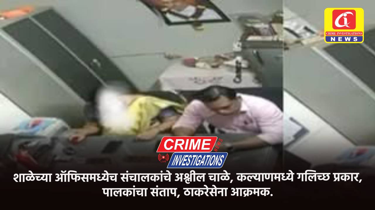 शाळेच्या ऑफिसमध्येच संचालकांचे अश्लील चाळे, कल्याणमध्ये गलिच्छ प्रकार, पालकांचा संताप, ठाकरेसेना आक्रमक.