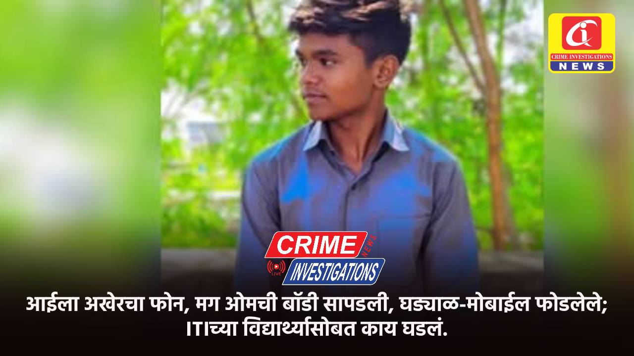 आईला अखेरचा फोन, मग ओमची बॉडी सापडली, घड्याळ-मोबाईल फोडलेले; ITIच्या विद्यार्थ्यासोबत काय घडलं.