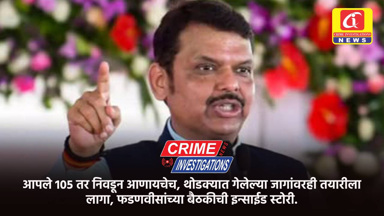 आपले 105 तर निवडून आणायचेच, थोडक्यात गेलेल्या जागांवरही तयारीला लागा, फडणवीसांच्या बैठकीची इन्साईड स्टोरी.