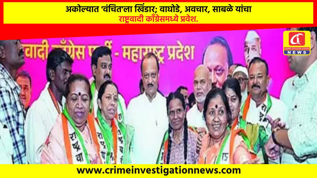 अकोल्यात ‘वंचित’ला खिंडार; वाघोडे, अवचार, साबळे यांचा राष्ट्रवादी काँग्रेसमध्ये प्रवेश.