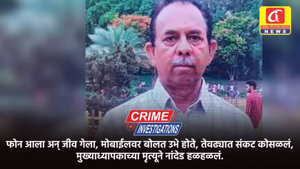फोन आला अन् जीव गेला, मोबाईलवर बोलत उभे होते, तेवढ्यात संकट कोसळलं, मुख्याध्यापकाच्या मृत्यूने नांदेड हळहळलं.